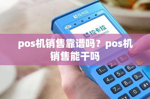 pos机销售靠谱吗？pos机销售能干吗