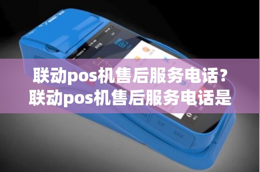 联动pos机售后服务电话？联动pos机售后服务电话是多少
