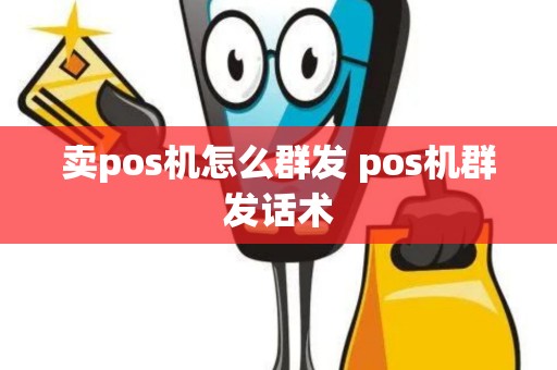 卖pos机怎么群发 pos机群发话术