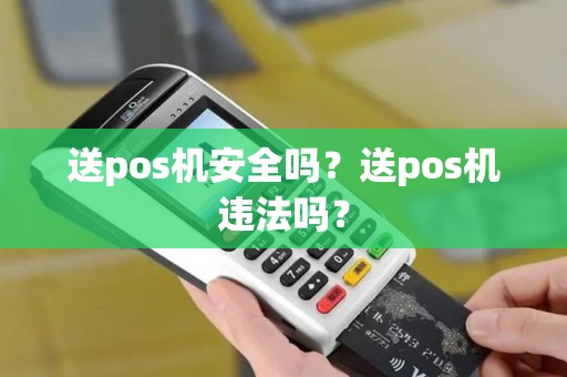 送pos机安全吗？送pos机违法吗？