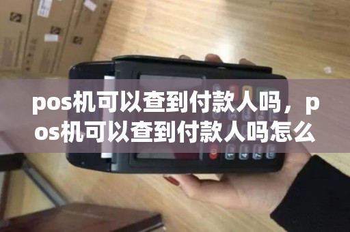 pos机可以查到付款人吗，pos机可以查到付款人吗怎么查