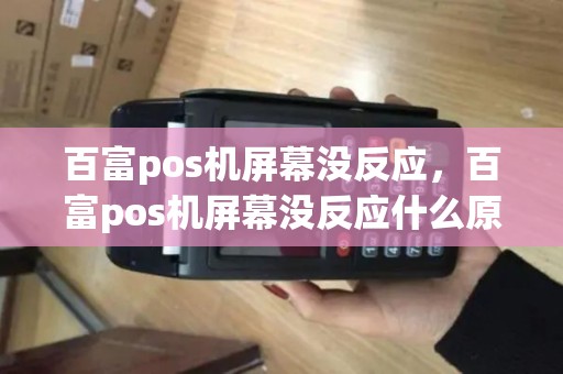 百富pos机屏幕没反应，百富pos机屏幕没反应什么原因