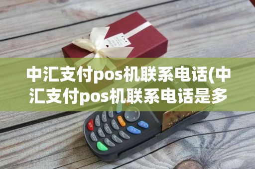 中汇支付pos机联系电话(中汇支付pos机联系电话是多少)