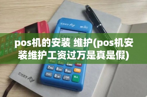 pos机的安装 维护(pos机安装维护工资过万是真是假)