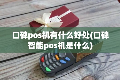 口碑pos机有什么好处(口碑智能pos机是什么)