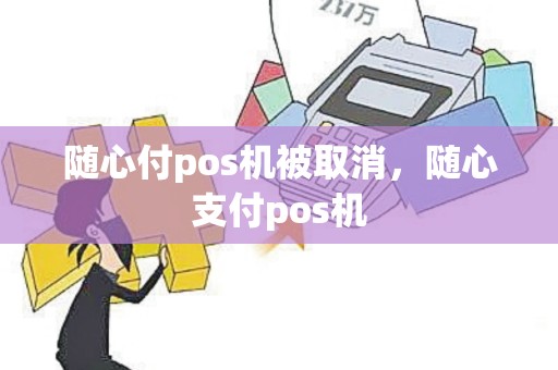 随心付pos机被取消，随心支付pos机