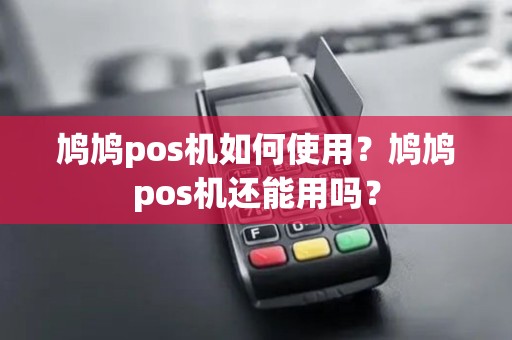 鸠鸠pos机如何使用？鸠鸠pos机还能用吗？