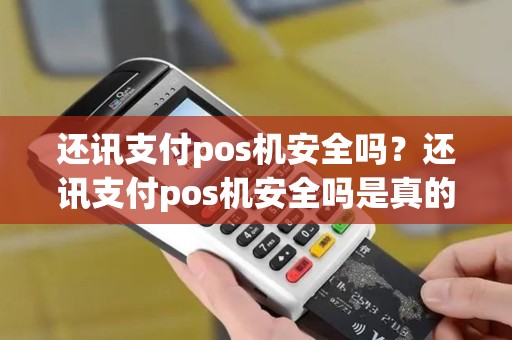 还讯支付pos机安全吗？还讯支付pos机安全吗是真的吗