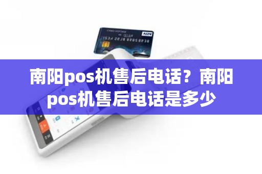 南阳pos机售后电话？南阳pos机售后电话是多少