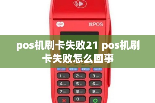 pos机刷卡失败21 pos机刷卡失败怎么回事