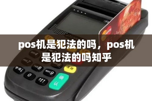 pos机是犯法的吗,pos机是犯法的吗知乎 pos机是犯法的吗,pos机是犯法的吗知乎
