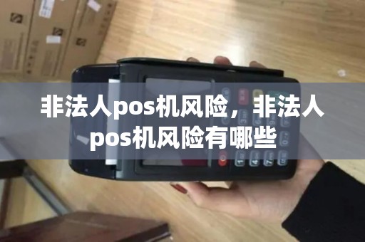 非法人pos机风险，非法人pos机风险有哪些