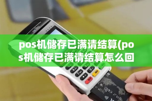 pos机储存已满请结算(pos机储存已满请结算怎么回事)