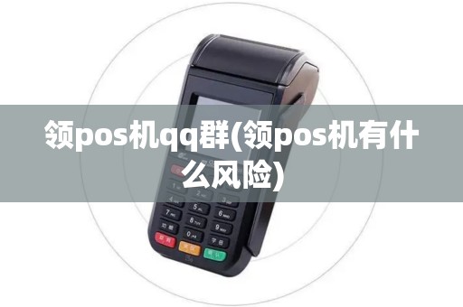 领pos机qq群(领pos机有什么风险)