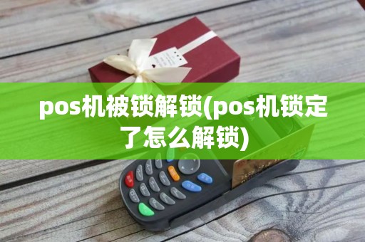pos机被锁解锁(pos机锁定了怎么解锁)