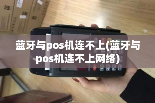 蓝牙与pos机连不上(蓝牙与pos机连不上网络)