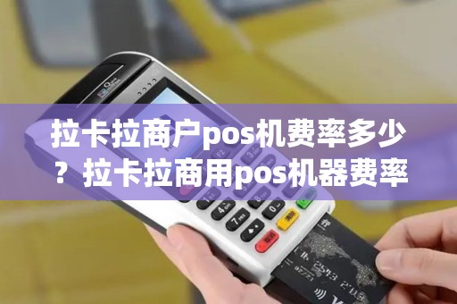 拉卡拉商户pos机费率多少？拉卡拉商用pos机器费率