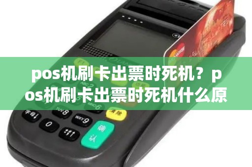 pos机刷卡出票时死机？pos机刷卡出票时死机什么原因