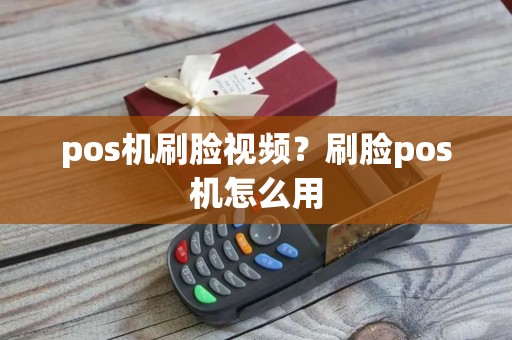 pos机刷脸视频？刷脸pos机怎么用