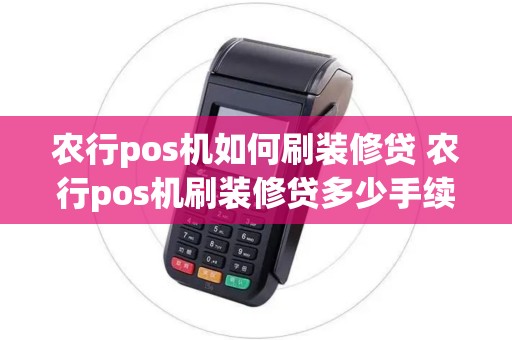 农行pos机如何刷装修贷 农行pos机刷装修贷多少手续费