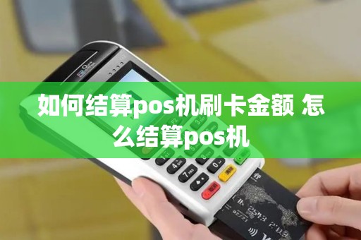 如何结算pos机刷卡金额 怎么结算pos机