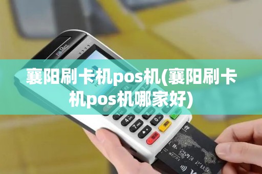 襄阳刷卡机pos机(襄阳刷卡机pos机哪家好)