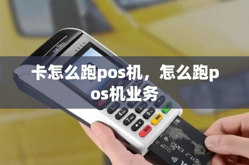 卡怎么跑pos机，怎么跑pos机业务