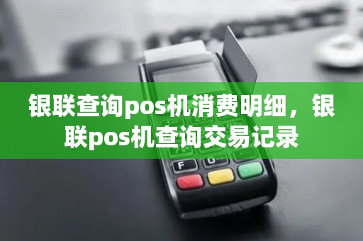 银联查询pos机消费明细，银联pos机查询交易记录