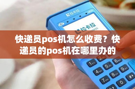 快递员pos机怎么收费？快递员的pos机在哪里办的