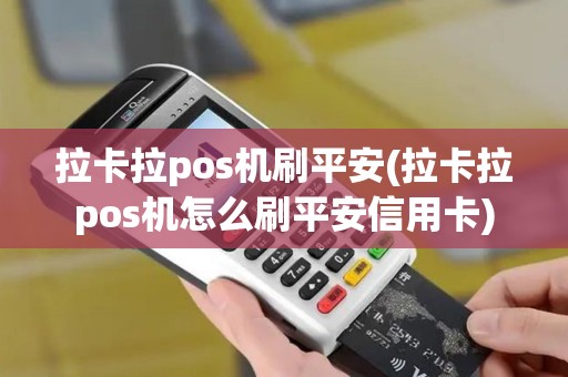 拉卡拉pos机刷平安(拉卡拉pos机怎么刷平安信用卡)