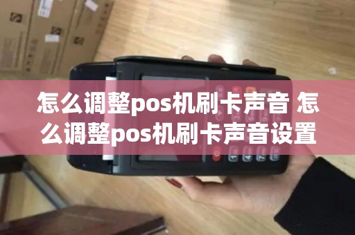 怎么调整pos机刷卡声音 怎么调整pos机刷卡声音设置
