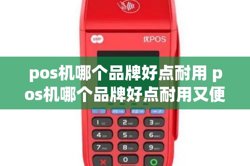 pos机哪个品牌好点耐用 pos机哪个品牌好点耐用又便宜