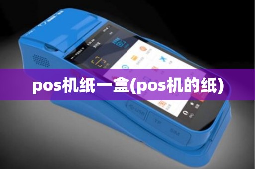 pos机纸一盒(pos机的纸)