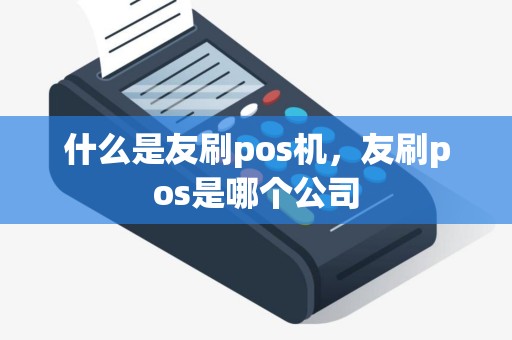 什么是友刷pos机，友刷pos是哪个公司