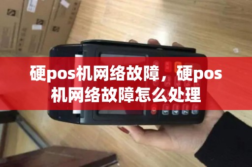 硬pos机网络故障，硬pos机网络故障怎么处理