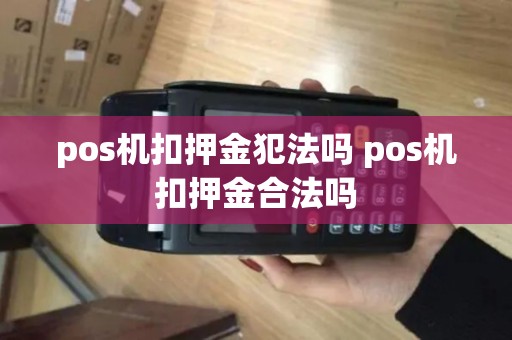 pos机扣押金犯法吗 pos机扣押金合法吗