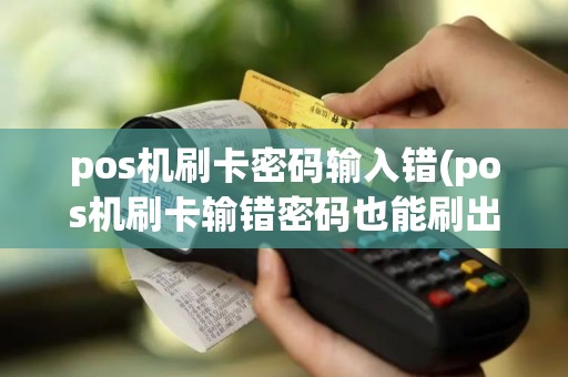 pos机刷卡密码输入错(pos机刷卡输错密码也能刷出来)