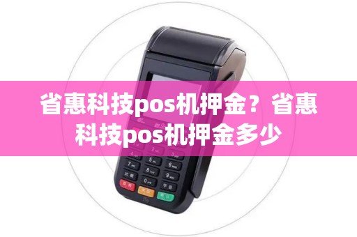 省惠科技pos机押金？省惠科技pos机押金多少