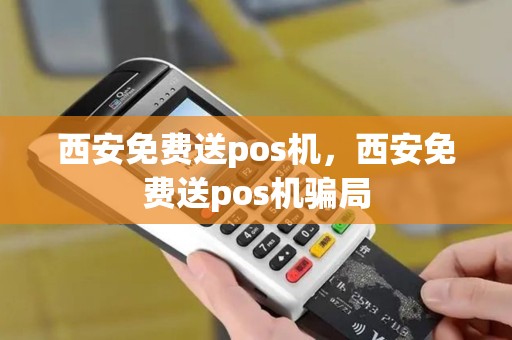 西安免费送pos机，西安免费送pos机骗局