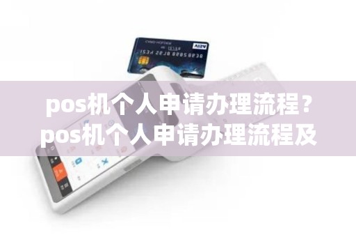 pos机个人申请办理流程？pos机个人申请办理流程及费用