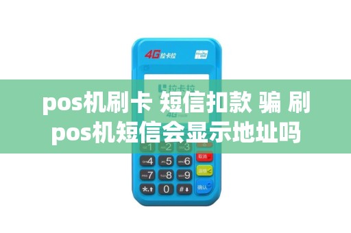 pos机刷卡 短信扣款 骗 刷pos机短信会显示地址吗