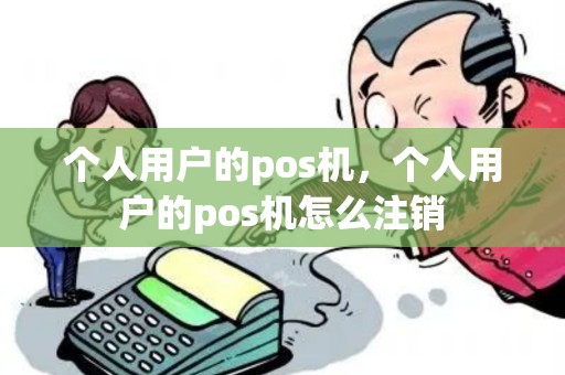 个人用户的pos机，个人用户的pos机怎么注销