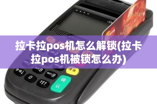 拉卡拉pos机怎么解锁(拉卡拉pos机被锁怎么办)