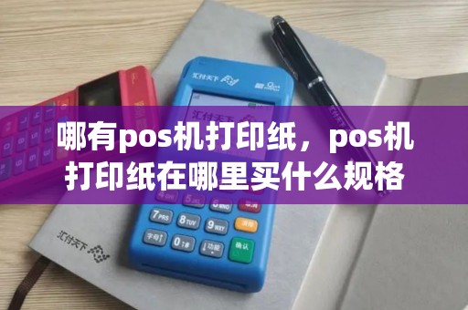 哪有pos机打印纸，pos机打印纸在哪里买什么规格