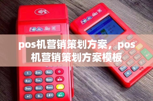 pos机营销策划方案，pos机营销策划方案模板