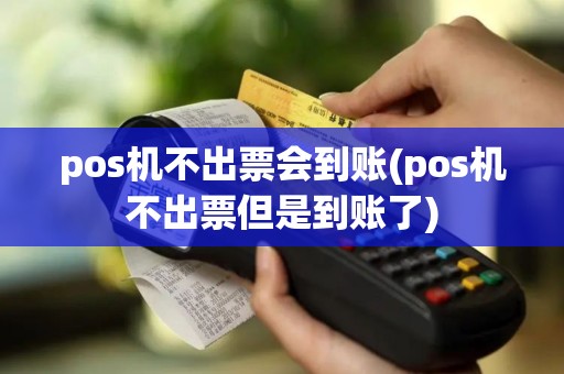 pos机不出票会到账(pos机不出票但是到账了)