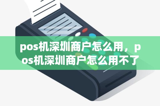 pos机深圳商户怎么用，pos机深圳商户怎么用不了
