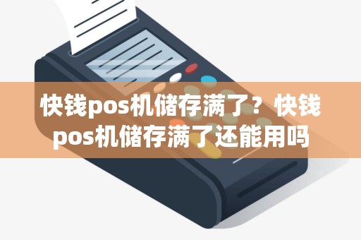 快钱pos机储存满了？快钱pos机储存满了还能用吗