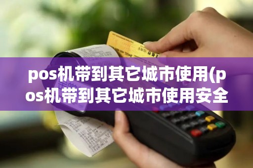 pos机带到其它城市使用(pos机带到其它城市使用安全吗)