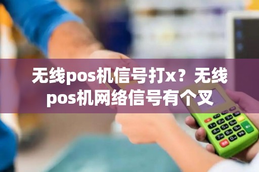 无线pos机信号打x？无线pos机网络信号有个叉